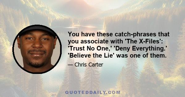 You have these catch-phrases that you associate with 'The X-Files': 'Trust No One,' 'Deny Everything.' 'Believe the Lie' was one of them.