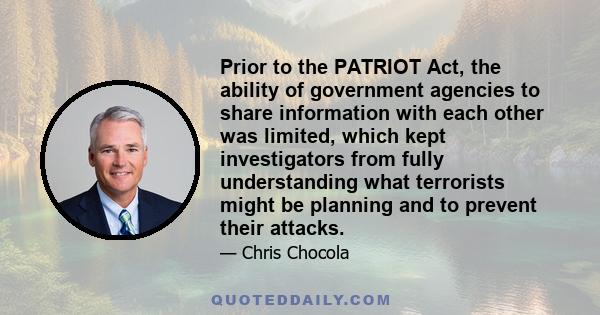 Prior to the PATRIOT Act, the ability of government agencies to share information with each other was limited, which kept investigators from fully understanding what terrorists might be planning and to prevent their