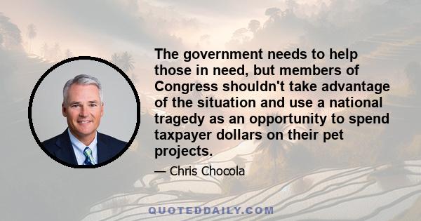 The government needs to help those in need, but members of Congress shouldn't take advantage of the situation and use a national tragedy as an opportunity to spend taxpayer dollars on their pet projects.