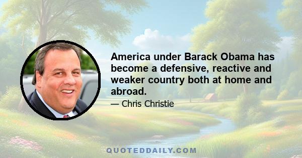 America under Barack Obama has become a defensive, reactive and weaker country both at home and abroad.