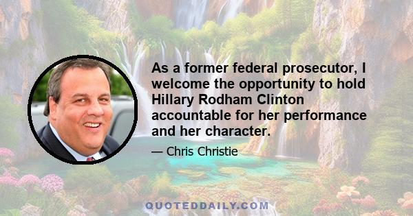 As a former federal prosecutor, I welcome the opportunity to hold Hillary Rodham Clinton accountable for her performance and her character.