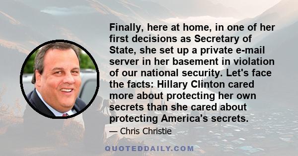 Finally, here at home, in one of her first decisions as Secretary of State, she set up a private e-mail server in her basement in violation of our national security. Let's face the facts: Hillary Clinton cared more