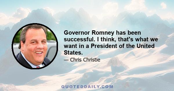 Governor Romney has been successful. I think, that's what we want in a President of the United States.