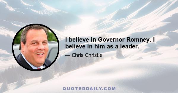 I believe in Governor Romney. I believe in him as a leader.