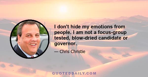 I don't hide my emotions from people. I am not a focus-group tested, blow-dried candidate or governor.