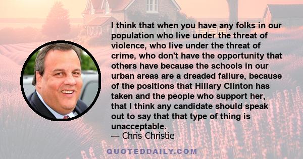 I think that when you have any folks in our population who live under the threat of violence, who live under the threat of crime, who don't have the opportunity that others have because the schools in our urban areas