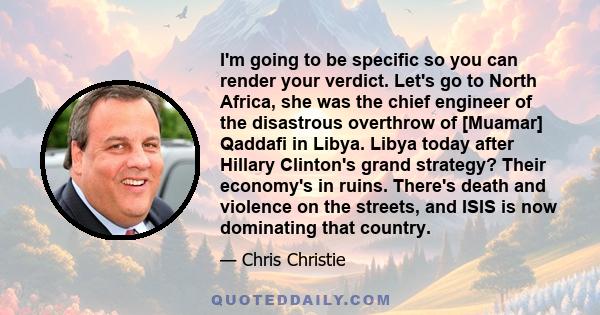 I'm going to be specific so you can render your verdict. Let's go to North Africa, she was the chief engineer of the disastrous overthrow of [Muamar] Qaddafi in Libya. Libya today after Hillary Clinton's grand strategy? 