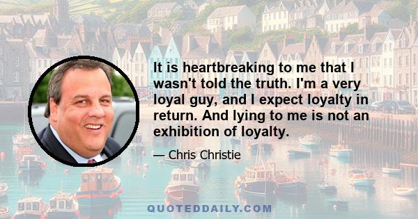 It is heartbreaking to me that I wasn't told the truth. I'm a very loyal guy, and I expect loyalty in return. And lying to me is not an exhibition of loyalty.