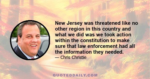 New Jersey was threatened like no other region in this country and what we did was we took action within the constitution to make sure that law enforcement had all the information they needed.