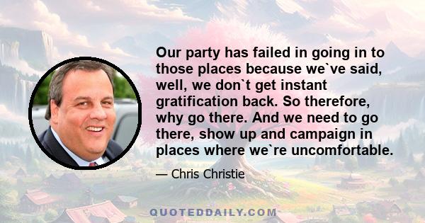 Our party has failed in going in to those places because we`ve said, well, we don`t get instant gratification back. So therefore, why go there. And we need to go there, show up and campaign in places where we`re