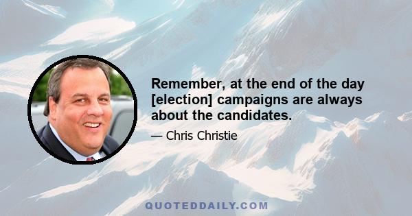 Remember, at the end of the day [election] campaigns are always about the candidates.