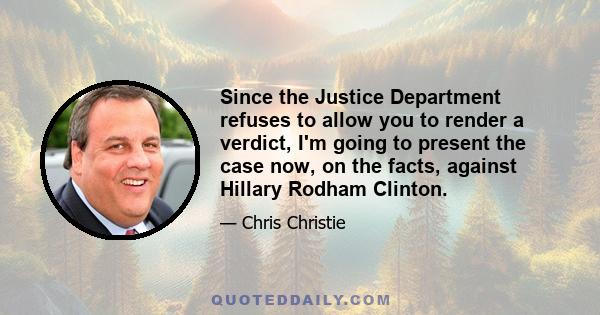 Since the Justice Department refuses to allow you to render a verdict, I'm going to present the case now, on the facts, against Hillary Rodham Clinton.