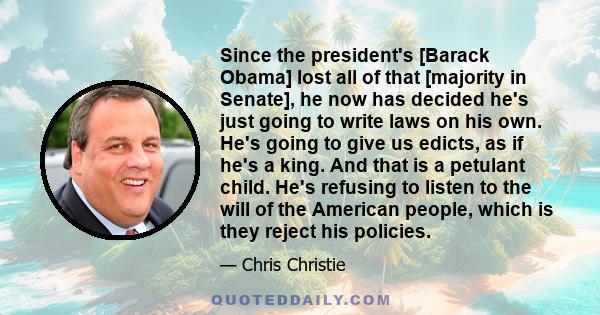 Since the president's [Barack Obama] lost all of that [majority in Senate], he now has decided he's just going to write laws on his own. He's going to give us edicts, as if he's a king. And that is a petulant child.