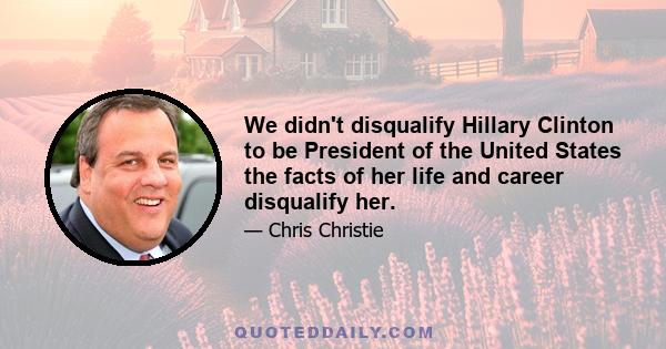 We didn't disqualify Hillary Clinton to be President of the United States the facts of her life and career disqualify her.