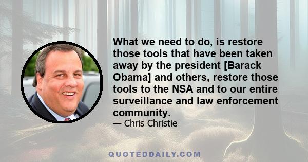 What we need to do, is restore those tools that have been taken away by the president [Barack Obama] and others, restore those tools to the NSA and to our entire surveillance and law enforcement community.