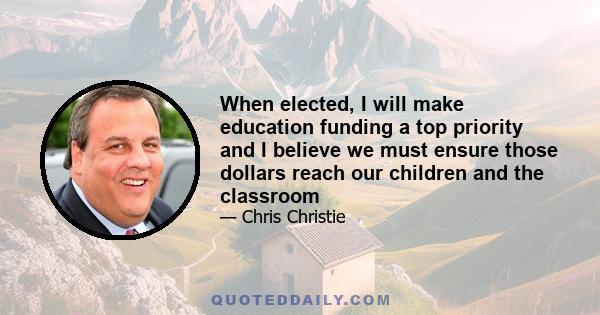 When elected, I will make education funding a top priority and I believe we must ensure those dollars reach our children and the classroom