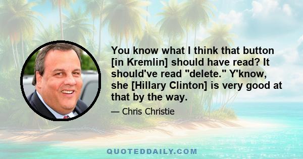 You know what I think that button [in Kremlin] should have read? It should've read delete. Y'know, she [Hillary Clinton] is very good at that by the way.