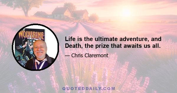 Life is the ultimate adventure, and Death, the prize that awaits us all.