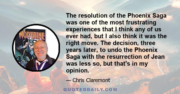 The resolution of the Phoenix Saga was one of the most frustrating experiences that I think any of us ever had, but I also think it was the right move. The decision, three years later, to undo the Phoenix Saga with the