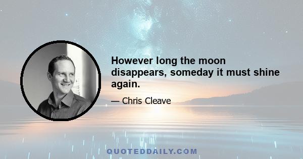 However long the moon disappears, someday it must shine again.