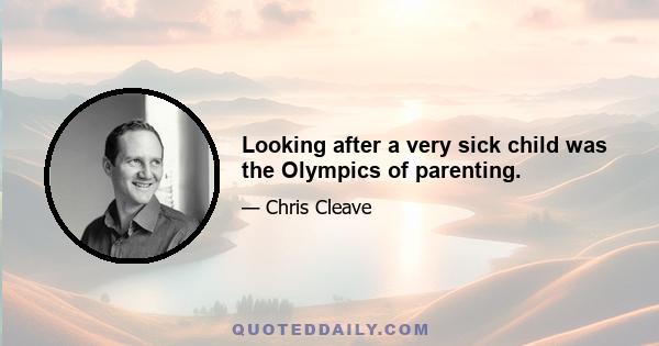 Looking after a very sick child was the Olympics of parenting.