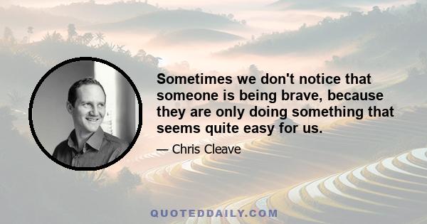 Sometimes we don't notice that someone is being brave, because they are only doing something that seems quite easy for us.