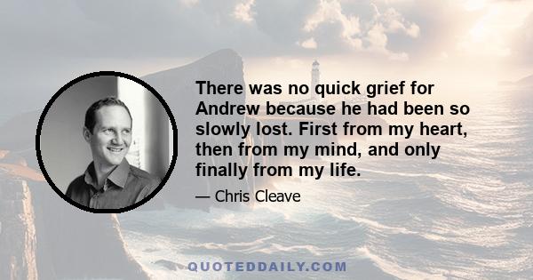 There was no quick grief for Andrew because he had been so slowly lost. First from my heart, then from my mind, and only finally from my life.