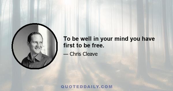 To be well in your mind you have first to be free.