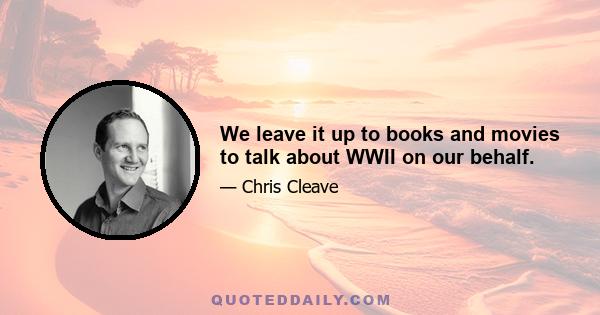 We leave it up to books and movies to talk about WWII on our behalf.