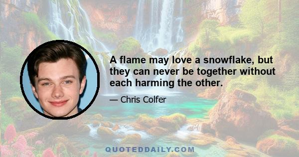 A flame may love a snowflake, but they can never be together without each harming the other.