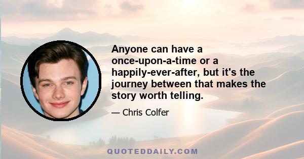 Anyone can have a once-upon-a-time or a happily-ever-after, but it's the journey between that makes the story worth telling.