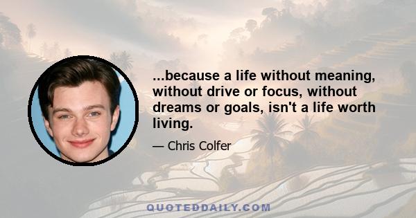 ...because a life without meaning, without drive or focus, without dreams or goals, isn't a life worth living.