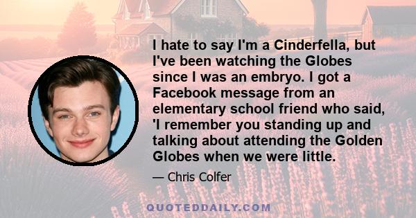 I hate to say I'm a Cinderfella, but I've been watching the Globes since I was an embryo. I got a Facebook message from an elementary school friend who said, 'I remember you standing up and talking about attending the