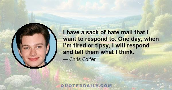 I have a sack of hate mail that I want to respond to. One day, when I’m tired or tipsy, I will respond and tell them what I think.