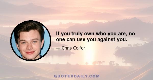 If you truly own who you are, no one can use you against you.