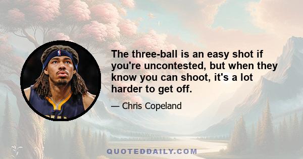 The three-ball is an easy shot if you're uncontested, but when they know you can shoot, it's a lot harder to get off.