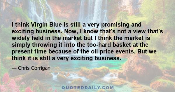 I think Virgin Blue is still a very promising and exciting business. Now, I know that's not a view that's widely held in the market but I think the market is simply throwing it into the too-hard basket at the present