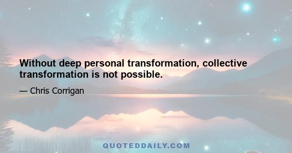 Without deep personal transformation, collective transformation is not possible.