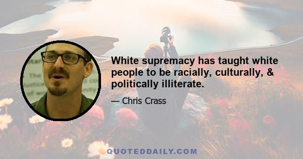 White supremacy has taught white people to be racially, culturally, & politically illiterate.