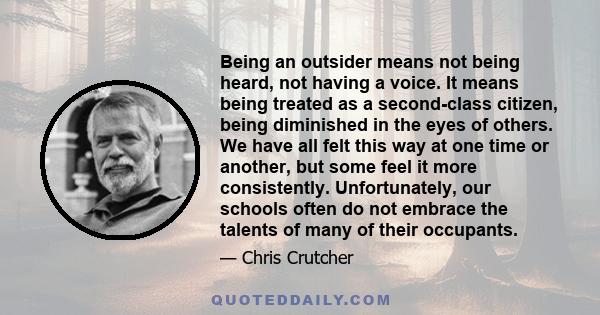 Being an outsider means not being heard, not having a voice. It means being treated as a second-class citizen, being diminished in the eyes of others. We have all felt this way at one time or another, but some feel it