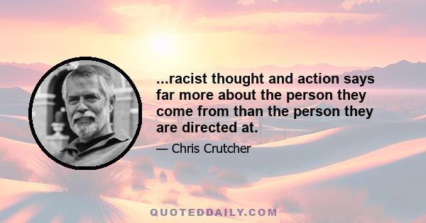 ...racist thought and action says far more about the person they come from than the person they are directed at.