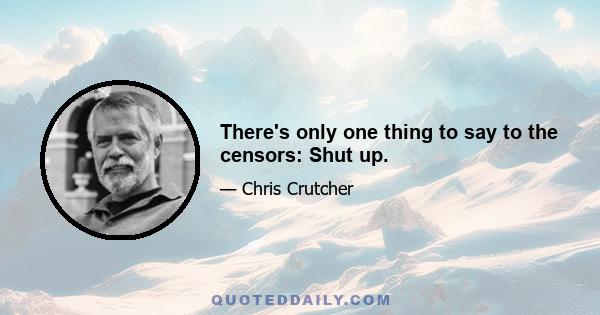 There's only one thing to say to the censors: Shut up.