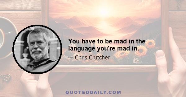 You have to be mad in the language you're mad in.