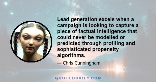 Lead generation excels when a campaign is looking to capture a piece of factual intelligence that could never be modelled or predicted through profiling and sophisticated propensity algorithms.