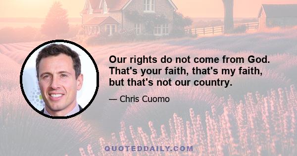 Our rights do not come from God. That's your faith, that's my faith, but that's not our country.