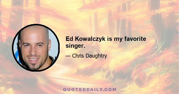 Ed Kowalczyk is my favorite singer.