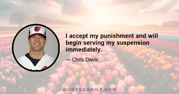 I accept my punishment and will begin serving my suspension immediately.