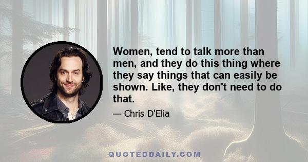 Women, tend to talk more than men, and they do this thing where they say things that can easily be shown. Like, they don't need to do that.