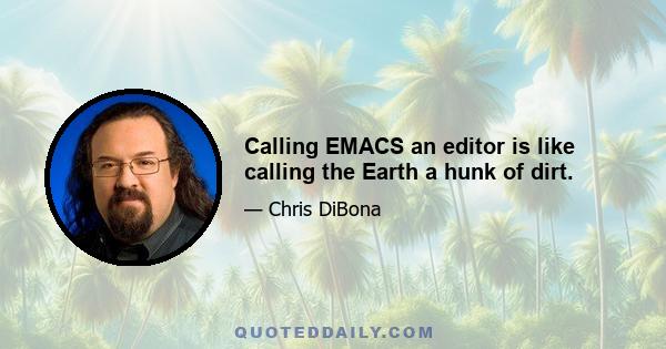 Calling EMACS an editor is like calling the Earth a hunk of dirt.