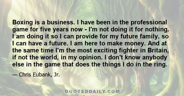 Boxing is a business. I have been in the professional game for five years now - I'm not doing it for nothing. I am doing it so I can provide for my future family, so I can have a future. I am here to make money. And at